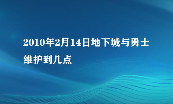 2010年2月14日地下城与勇士维护到几点