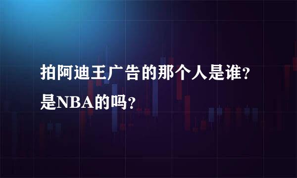 拍阿迪王广告的那个人是谁？是NBA的吗？