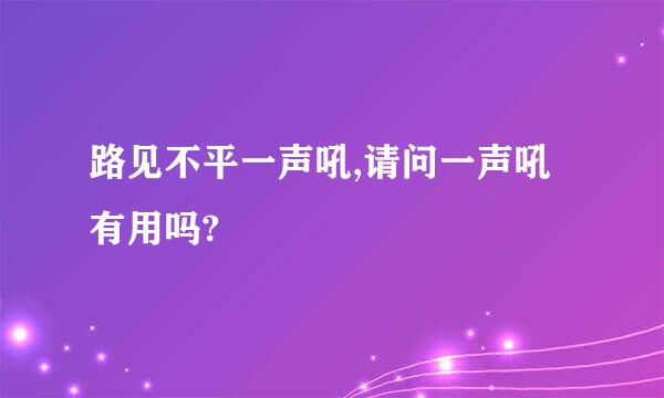 路见不平一声吼,请问一声吼有用吗?