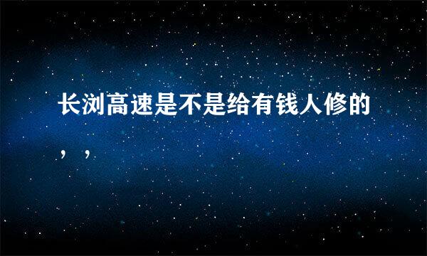 长浏高速是不是给有钱人修的，，