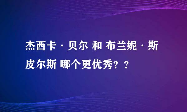 杰西卡·贝尔 和 布兰妮·斯皮尔斯 哪个更优秀？？