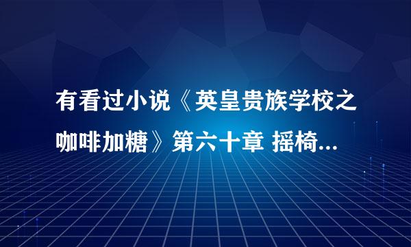 有看过小说《英皇贵族学校之咖啡加糖》第六十章 摇椅微摇 以后的吗？发下看看