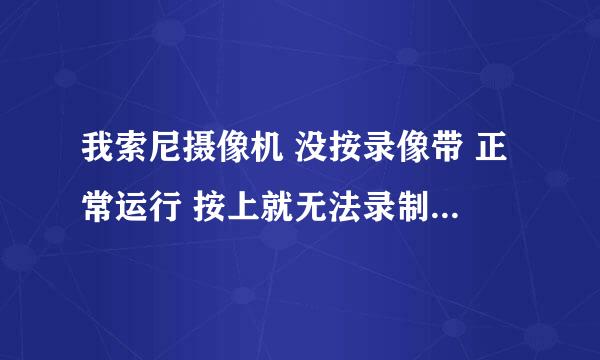 我索尼摄像机 没按录像带 正常运行 按上就无法录制啦 ？ 啥问题那？