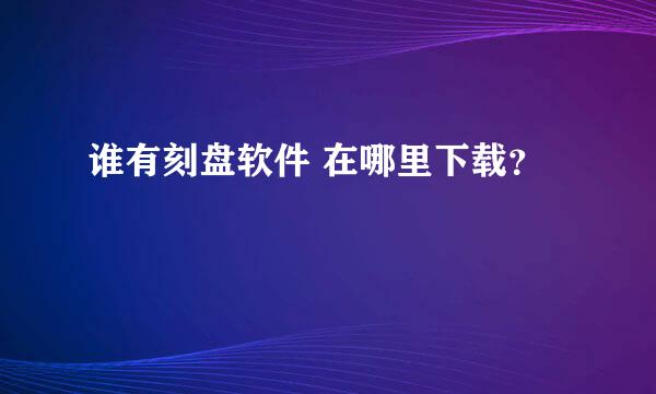 谁有刻盘软件 在哪里下载？