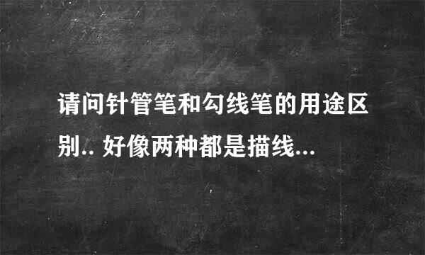 请问针管笔和勾线笔的用途区别.. 好像两种都是描线的吗。。不知到底是怎么回事。。