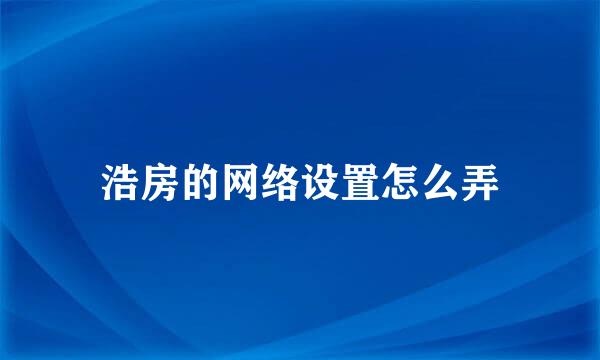 浩房的网络设置怎么弄