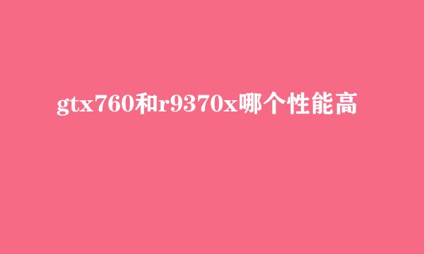 gtx760和r9370x哪个性能高