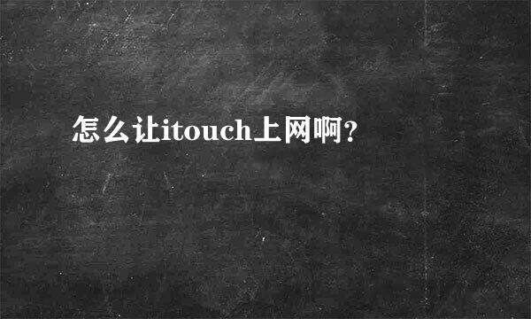 怎么让itouch上网啊？