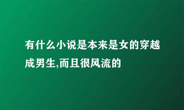 有什么小说是本来是女的穿越成男生,而且很风流的