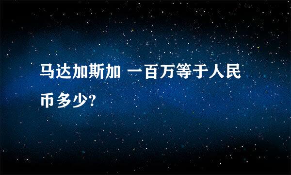 马达加斯加 一百万等于人民币多少?