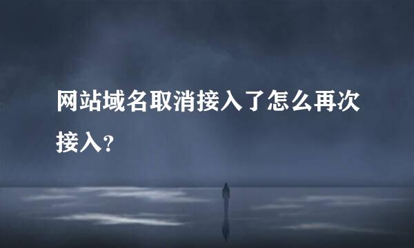 网站域名取消接入了怎么再次接入？