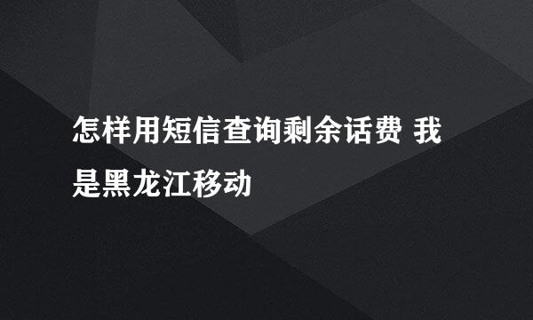 怎样用短信查询剩余话费 我是黑龙江移动