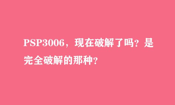 PSP3006，现在破解了吗？是完全破解的那种？