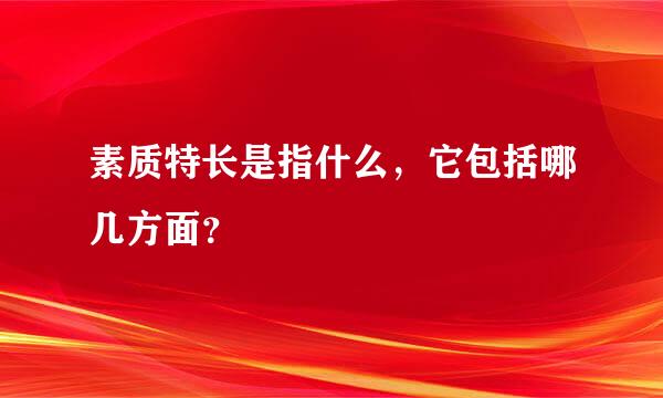 素质特长是指什么，它包括哪几方面？