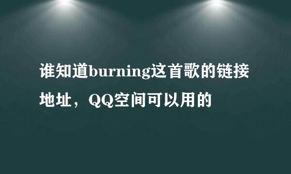 谁知道burning这首歌的链接地址，QQ空间可以用的