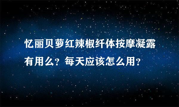 忆丽贝萝红辣椒纤体按摩凝露有用么？每天应该怎么用？