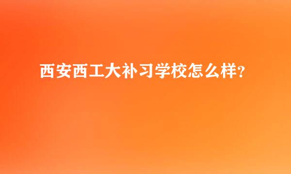 西安西工大补习学校怎么样？