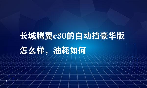 长城腾翼c30的自动挡豪华版怎么样，油耗如何