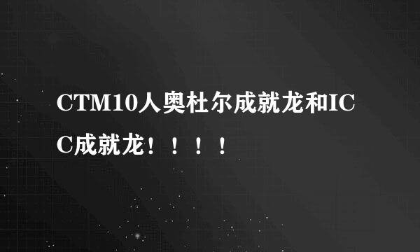 CTM10人奥杜尔成就龙和ICC成就龙！！！！