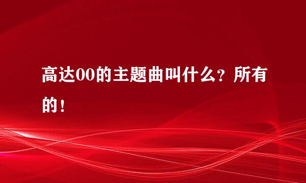 高达00的主题曲叫什么？所有的！