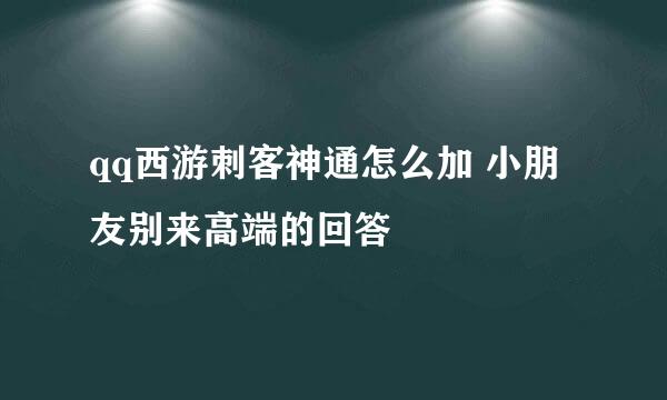 qq西游刺客神通怎么加 小朋友别来高端的回答