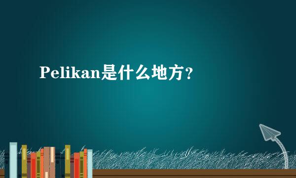 Pelikan是什么地方？