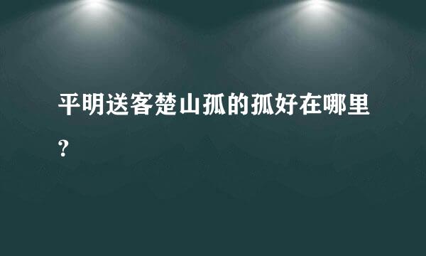 平明送客楚山孤的孤好在哪里？