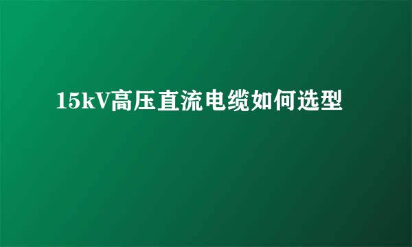 15kV高压直流电缆如何选型