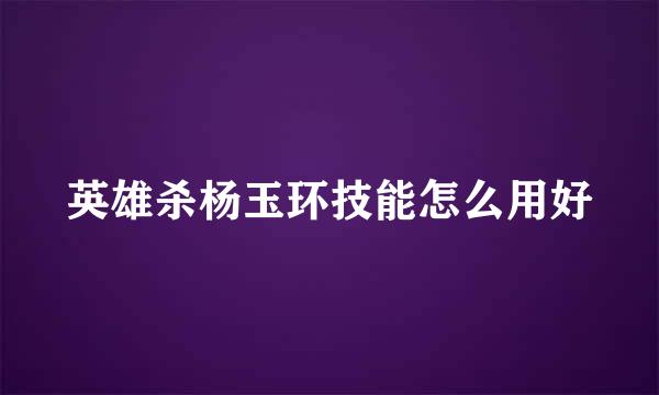 英雄杀杨玉环技能怎么用好