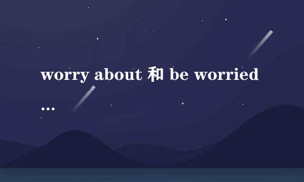 worry about 和 be worried about 有什么区别