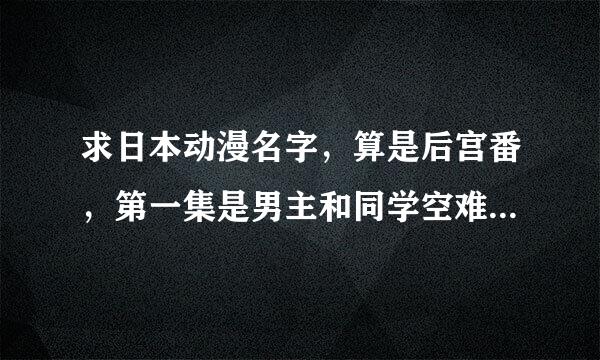 求日本动漫名字，算是后宫番，第一集是男主和同学空难坠机到荒岛上，结局是男主通过讲h打败了怪物boss的