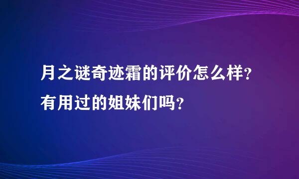 月之谜奇迹霜的评价怎么样？有用过的姐妹们吗？