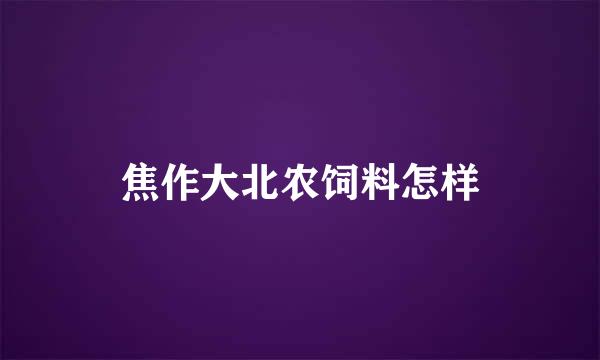 焦作大北农饲料怎样