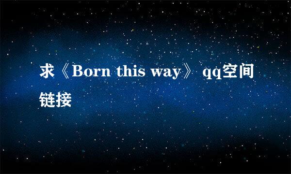 求《Born this way》 qq空间链接