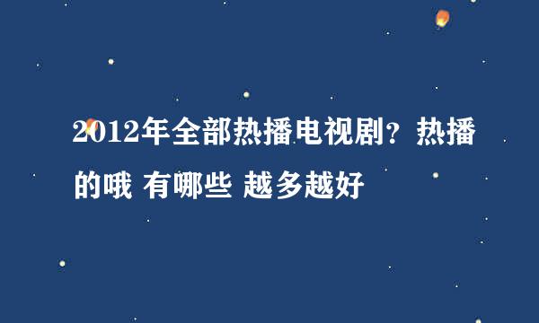 2012年全部热播电视剧？热播的哦 有哪些 越多越好