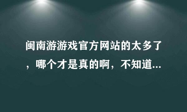 闽南游游戏官方网站的太多了，哪个才是真的啊，不知道怎么判断了