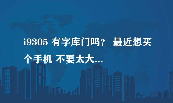 i9305 有字库门吗？ 最近想买个手机 不要太大 5英寸以内