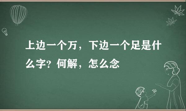 上边一个万，下边一个足是什么字？何解，怎么念