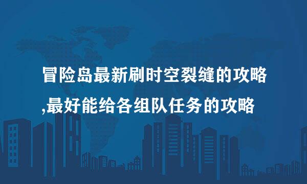 冒险岛最新刷时空裂缝的攻略,最好能给各组队任务的攻略