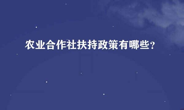 农业合作社扶持政策有哪些？