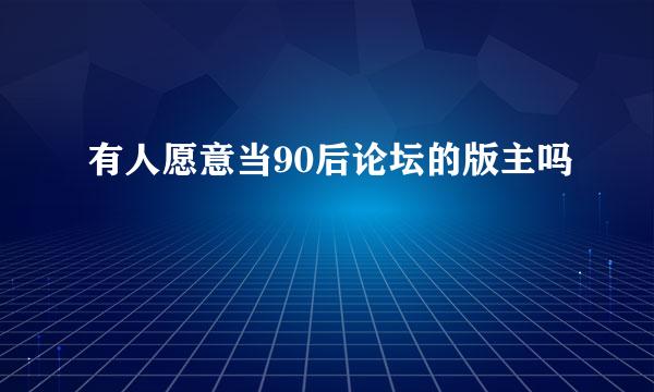 有人愿意当90后论坛的版主吗