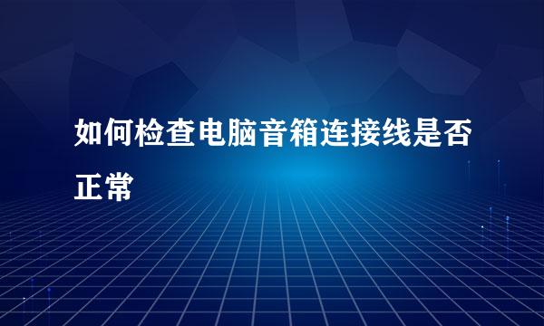 如何检查电脑音箱连接线是否正常