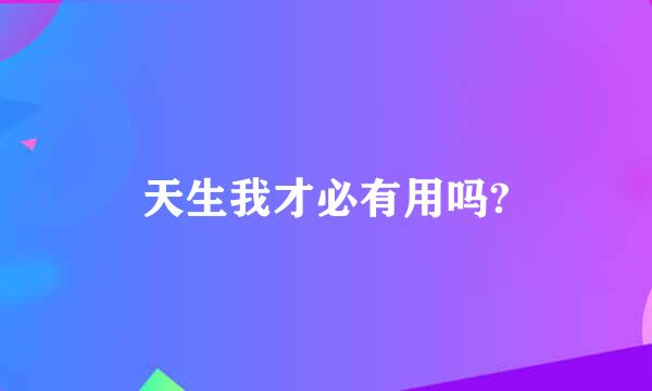 天生我才必有用吗?