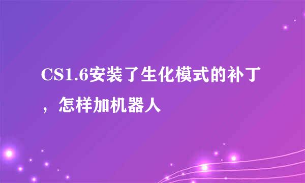 CS1.6安装了生化模式的补丁，怎样加机器人