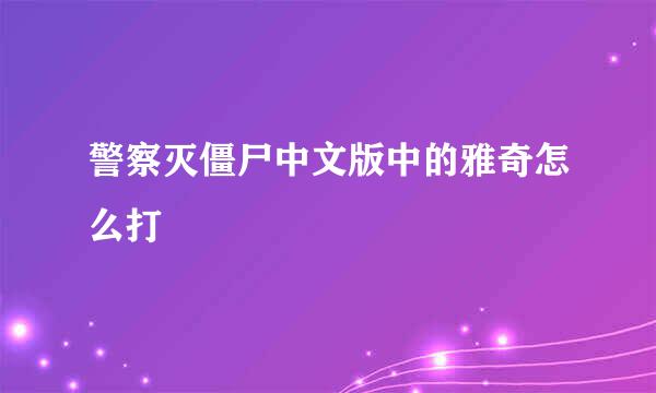 警察灭僵尸中文版中的雅奇怎么打