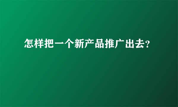 怎样把一个新产品推广出去？