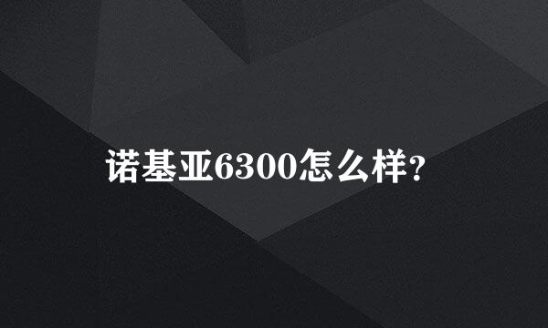 诺基亚6300怎么样？