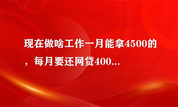 现在做啥工作一月能拿4500的，每月要还网贷4000快烦死了