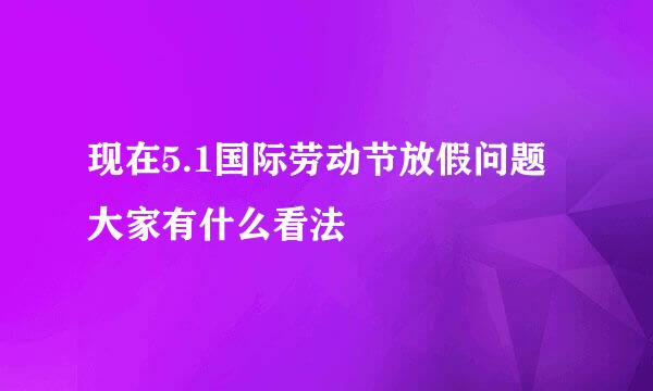 现在5.1国际劳动节放假问题 大家有什么看法