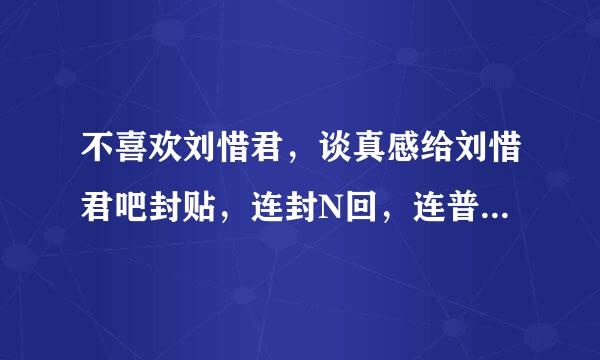 不喜欢刘惜君，谈真感给刘惜君吧封贴，连封N回，连普通聊天都不行